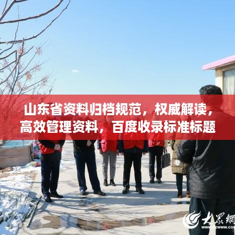 山东省资料归档规范，权威解读，高效管理资料，百度收录标准标题