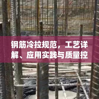 钢筋冷拉规范，工艺详解、应用实践与质量控制要点