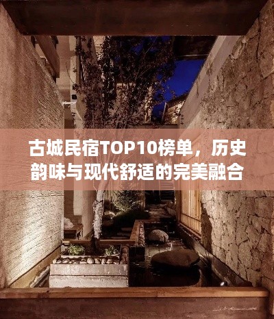 古城民宿TOP10榜单，历史韵味与现代舒适的完美融合