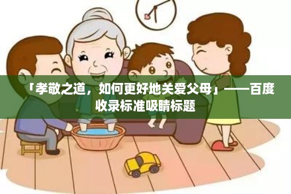 「孝敬之道，如何更好地关爱父母」——百度收录标准吸睛标题