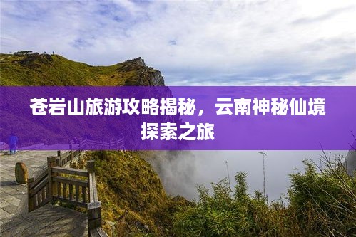 苍岩山旅游攻略揭秘，云南神秘仙境探索之旅