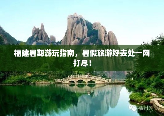 福建暑期游玩指南，暑假旅游好去处一网打尽！