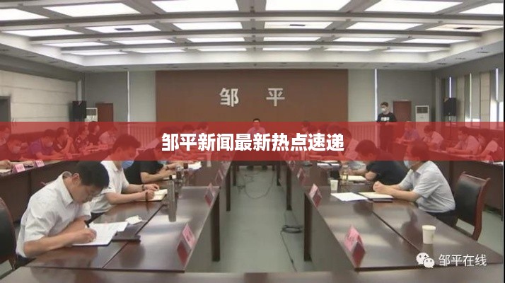 邹平新闻最新热点速递