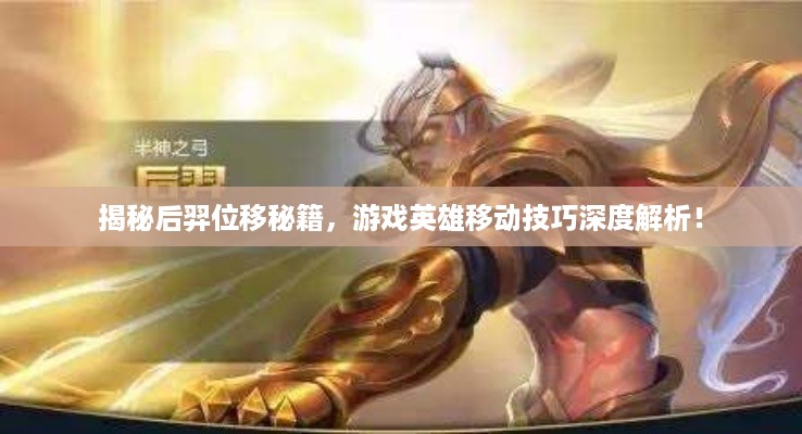 揭秘后羿位移秘籍，游戏英雄移动技巧深度解析！