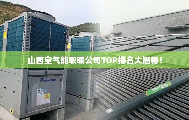 山西空气能取暖公司TOP排名大揭秘！
