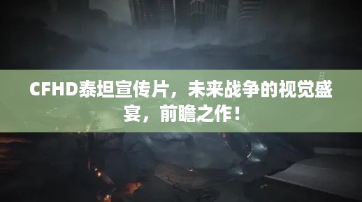 CFHD泰坦宣传片，未来战争的视觉盛宴，前瞻之作！