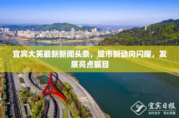 宜宾大英最新新闻头条，城市新动向闪耀，发展亮点瞩目