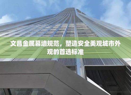 文昌金属幕墙规范，塑造安全美观城市外观的首选标准