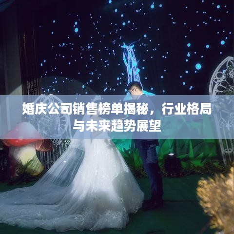 婚庆公司销售榜单揭秘，行业格局与未来趋势展望