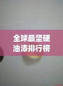 全球最坚硬油漆排行榜，硬度大比拼！