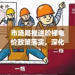 市场局推进阶梯电价政策落实，深化电力体制改革助力民生