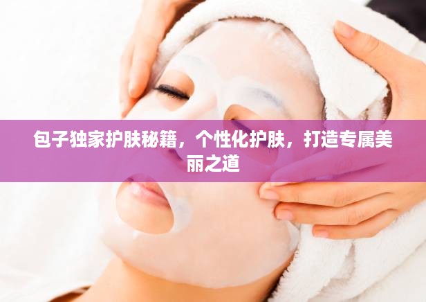包子独家护肤秘籍，个性化护肤，打造专属美丽之道