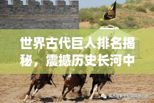 世界古代巨人排名揭秘，震撼历史长河中的雄伟身影