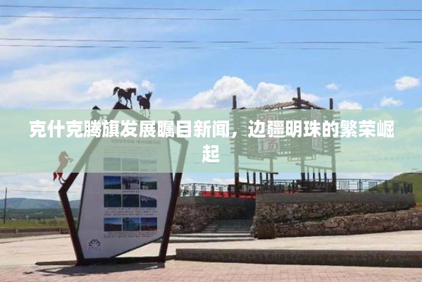 克什克腾旗发展瞩目新闻，边疆明珠的繁荣崛起