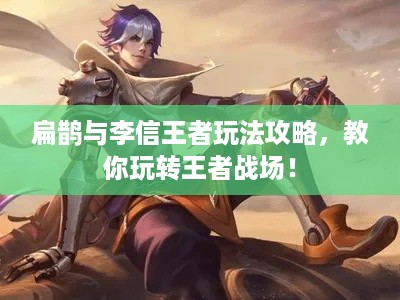 扁鹊与李信王者玩法攻略，教你玩转王者战场！