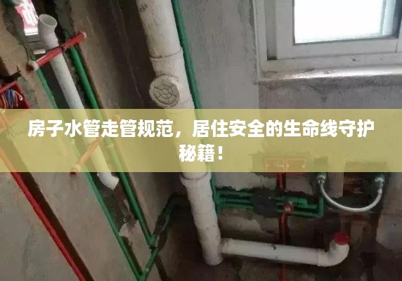 房子水管走管规范，居住安全的生命线守护秘籍！