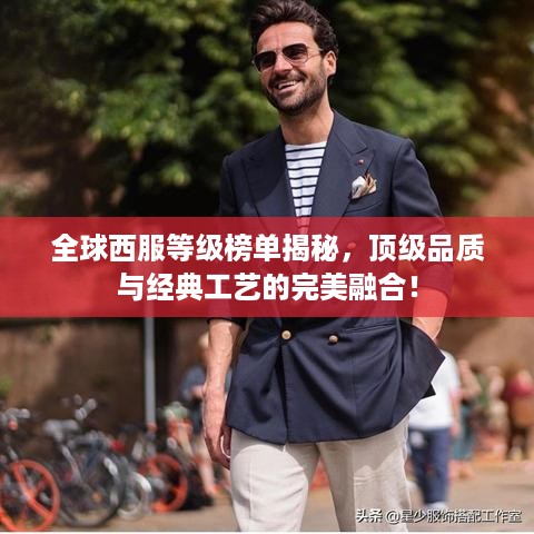 全球西服等级榜单揭秘，顶级品质与经典工艺的完美融合！
