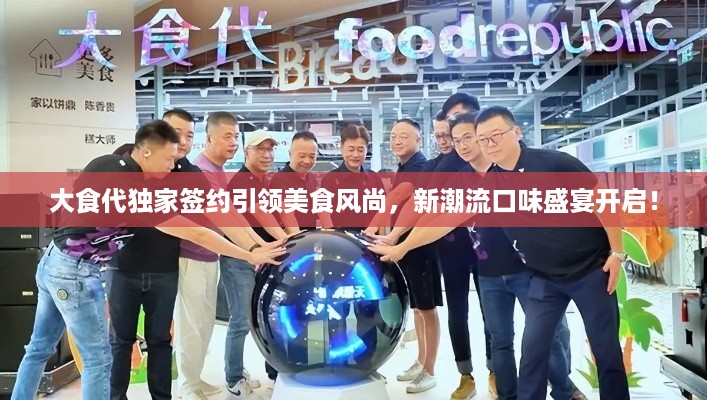 大食代独家签约引领美食风尚，新潮流口味盛宴开启！