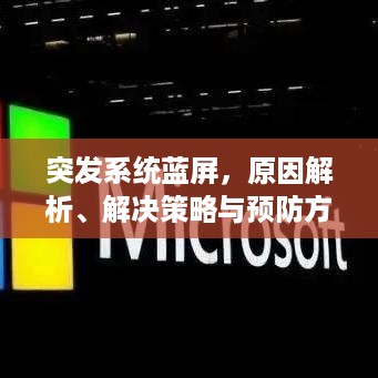 突发系统蓝屏，原因解析、解决策略与预防方法全攻略