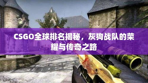CSGO全球排名揭秘，灰狗战队的荣耀与传奇之路