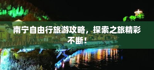南宁自由行旅游攻略，探索之旅精彩不断！