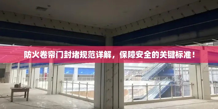 防火卷帘门封堵规范详解，保障安全的关键标准！