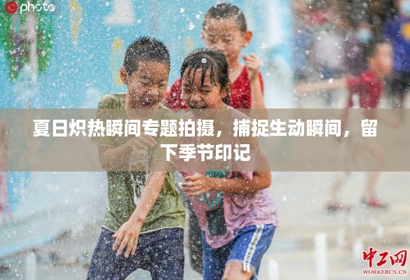 夏日炽热瞬间专题拍摄，捕捉生动瞬间，留下季节印记