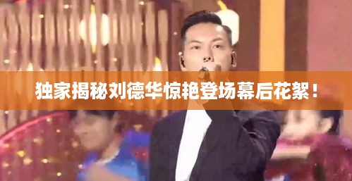 独家揭秘刘德华惊艳登场幕后花絮！