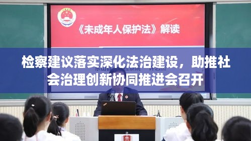 检察建议落实深化法治建设，助推社会治理创新协同推进会召开