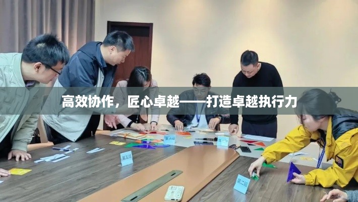 高效协作，匠心卓越——打造卓越执行力