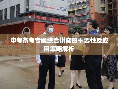 中考备考专题综合讲座的重要性及应用策略解析