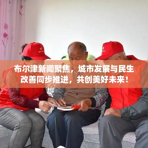 布尔津新闻聚焦，城市发展与民生改善同步推进，共创美好未来！