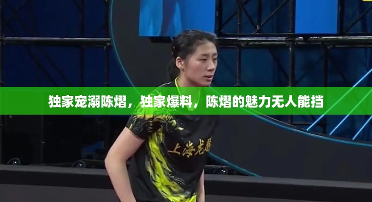独家宠溺陈熠，独家爆料，陈熠的魅力无人能挡