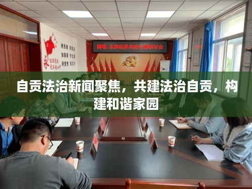 自贡法治新闻聚焦，共建法治自贡，构建和谐家园