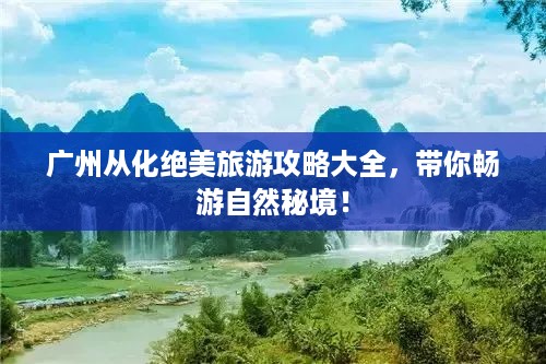 广州从化绝美旅游攻略大全，带你畅游自然秘境！