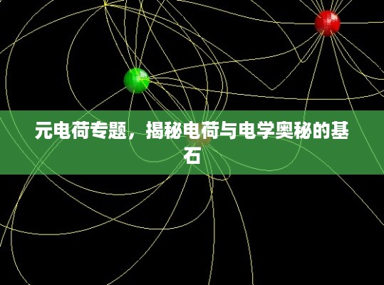 元电荷专题，揭秘电荷与电学奥秘的基石
