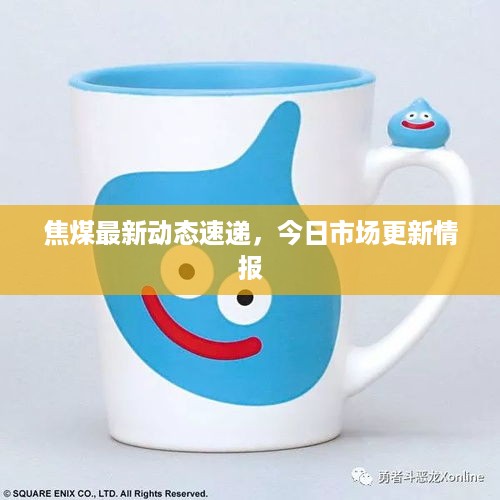 焦煤最新动态速递，今日市场更新情报
