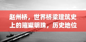 赵州桥，世界桥梁建筑史上的璀璨明珠，历史地位与排名揭秘