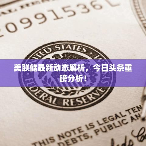 美联储最新动态解析，今日头条重磅分析！