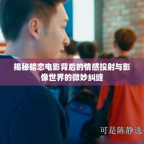 揭秘暗恋电影背后的情感投射与影像世界的微妙纠缠