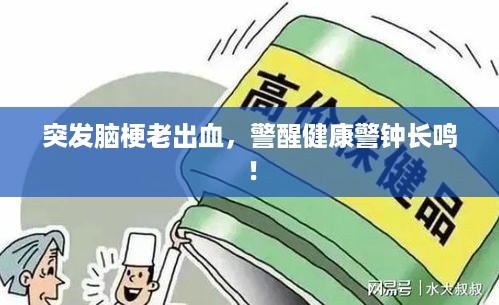 突发脑梗老出血，警醒健康警钟长鸣！